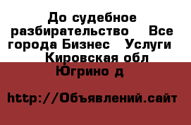 До судебное разбирательство. - Все города Бизнес » Услуги   . Кировская обл.,Югрино д.